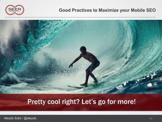 Good Practices to Maximize your Mobile SEO




               Pretty cool right? Let’s go for more!

Aleyda Solis / @aleyda                                          70
 