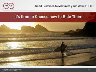 Good Practices to Maximize your Mobile SEO



             It’s time to Choose how to Ride Them




Aleyda Solis / @aleyda                                          76
 
