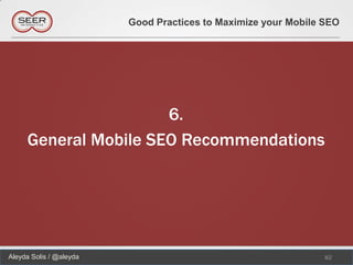 Good Practices to Maximize your Mobile SEO




                      6.
     General Mobile SEO Recommendations




Aleyda Solis / @aleyda                                          82
 