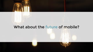 What about the future of mobile?
 