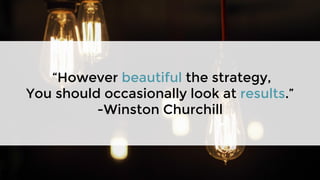 “However beautiful the strategy,
You should occasionally look at results.”
-Winston Churchill
 