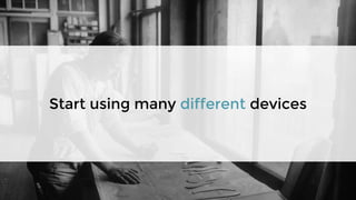 Start using many different devices
 