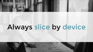 Always slice by device
 