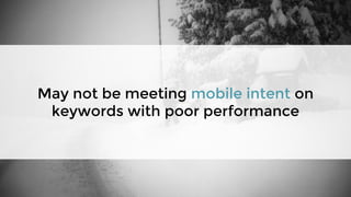 May not be meeting mobile intent on
keywords with poor performance
 