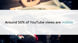 Around 50% of YouTube views are mobile
 