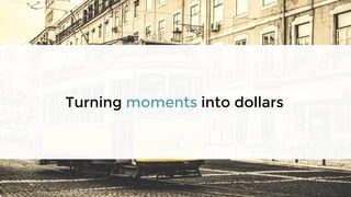 Turning moments into dollars
 