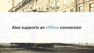 Also supports an offline conversion
 