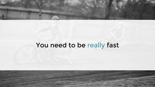 You need to be really fast
 