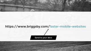 https://www.briggsby.com/faster-mobile-websites
Send to your devs
 