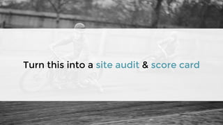 Turn this into a site audit & score card
 