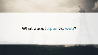 What about apps vs. web?
 