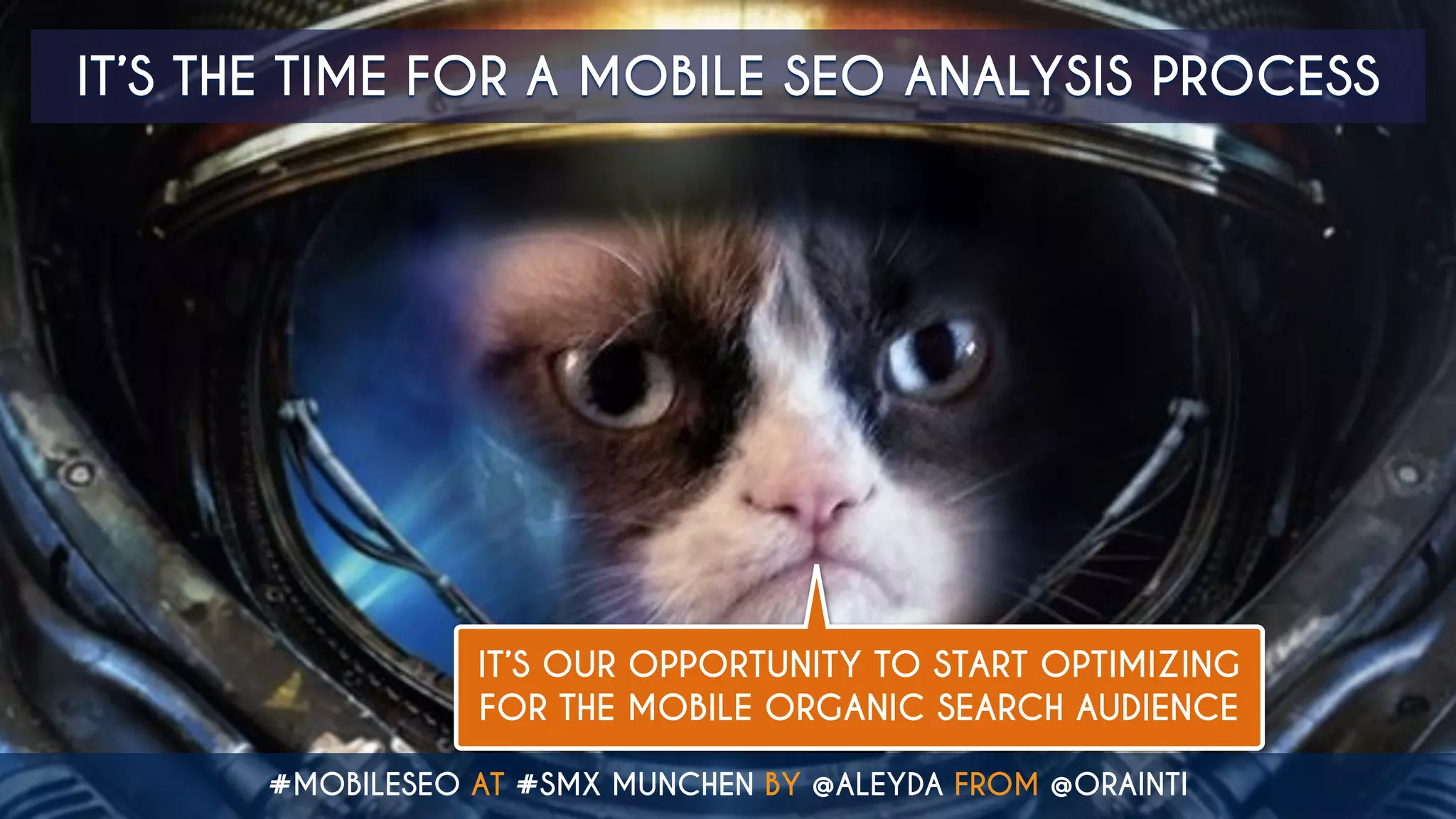 IT’S OUR OPPORTUNITY TO START OPTIMIZING
FOR THE MOBILE ORGANIC SEARCH AUDIENCE
#MOBILESEO AT #SMX MUNCHEN BY @ALEYDA FROM @ORAINTI
IT’S THE TIME FOR A MOBILE SEO ANALYSIS PROCESS
 