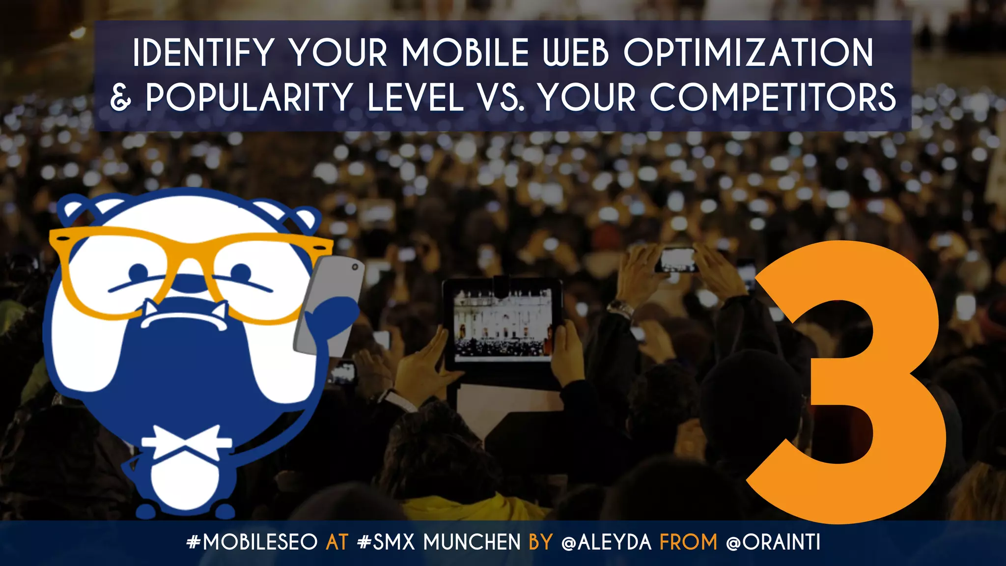 #MOBILESEO AT #SMX MUNCHEN BY @ALEYDA FROM @ORAINTI
IDENTIFY YOUR MOBILE WEB OPTIMIZATION  
& POPULARITY LEVEL VS. YOUR COMPETITORS
3
 