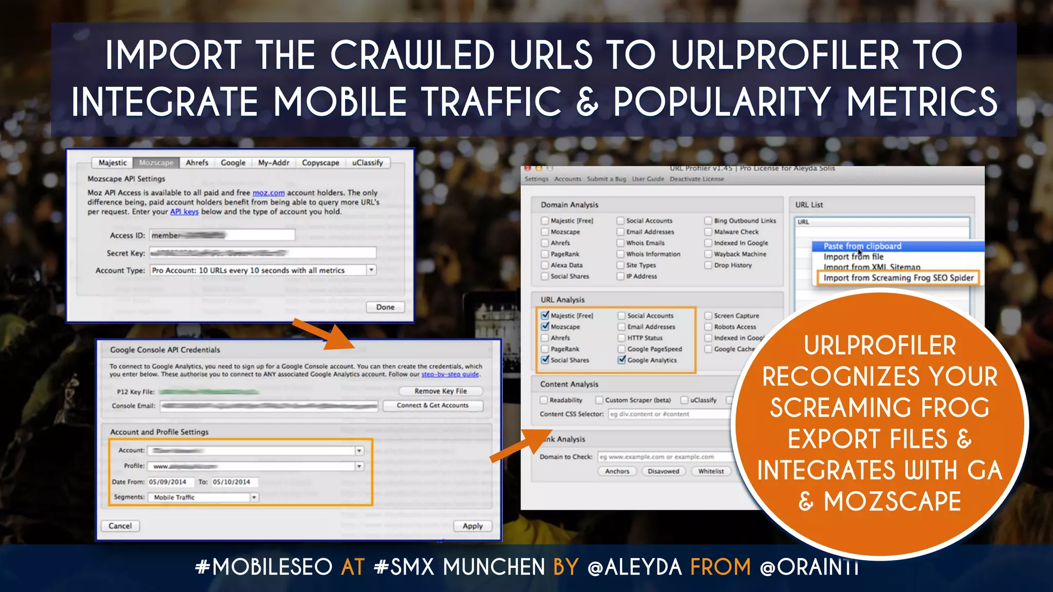 #MOBILESEO AT #SMX MUNCHEN BY @ALEYDA FROM @ORAINTI
IMPORT THE CRAWLED URLS TO URLPROFILER TO
INTEGRATE MOBILE TRAFFIC & POPULARITY METRICS
URLPROFILER
RECOGNIZES YOUR
SCREAMING FROG
EXPORT FILES &
INTEGRATES WITH GA
& MOZSCAPE
 