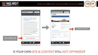 MOBILE SEO FOR TRAVEL BUSINESSES BY ALEYDA SOLIS FROM




                                                                      I CANNOT READ IT




WHY TAKING THE
USER ELSEWHERE?




          IS YOUR OWN SITE & CONTENT STILL NOT OPTIMIZED?
 