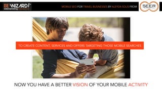 MOBILE SEO FOR TRAVEL BUSINESSES BY ALEYDA SOLIS FROM




 TO CREATE CONTENT, SERVICES AND OFFERS TARGETING THOSE MOBILE SEARCHES




NOW YOU HAVE A BETTER VISION OF YOUR MOBILE ACTIVITY
 