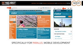MOBILE SEO FOR TRAVEL BUSINESSES BY ALEYDA SOLIS FROM




SPECIFICALLY FOR PARALLEL MOBILE DEVELOPMENT
 
