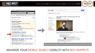 MOBILE SEO FOR TRAVEL BUSINESSES BY ALEYDA SOLIS FROM




                              http://support.google.com/webmasters/bin/answer.py?hl=en&answer=99170



MAXIMIZE YOUR MOBILE SEARCH VISIBILITY WITH RICH SNIPPETS
 
