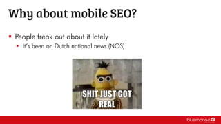  People freak out about it lately
 It’s been on Dutch national news (NOS)
Why about mobile SEO?
 