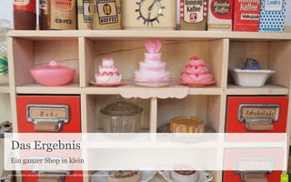 Das Ergebnis
  Ein ganzer Shop in klein
http://www.flickr.com/photos/diepuppenstubensammlerin/4667942869/sizes/l/in/photostream/
 