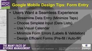 Google Mobile Design Tips: Form Entry
• Users Want a Seamless Experience
– Streamline Data Entry (Minimize Taps)
– Choose ...