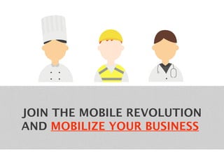 JOIN THE MOBILE REVOLUTION 
AND MOBILIZE YOUR BUSINESS 
 