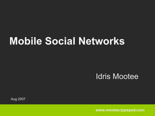 Mobile Social Networks


                Idris Mootee

Aug 2007


                www.mootee.typepad.com
