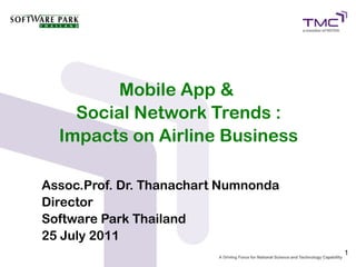 Mobile App &
    Social Network Trends :
  Impacts on Airline Business

Assoc.Prof. Dr. Thanachart Numnonda
Director
Software Park Thailand
25 July 2011
                                      1
 