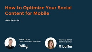 How to Optimize Your Social
Content for Mobile
Blaise Lucey
Senior Content Strategist
#MobileSocial
Courtney Seiter
Content Crafter
 