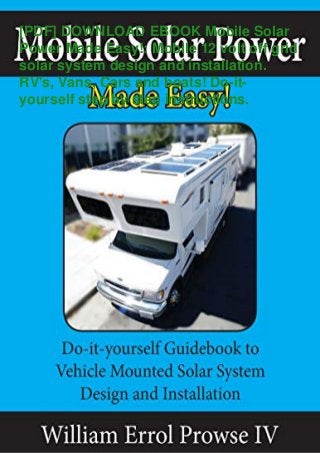 [PDF] DOWNLOAD EBOOK Mobile Solar
Power Made Easy!: Mobile 12 volt off grid
solar system design and installation.
RV's, Vans, Cars and boats! Do-it-
yourself step by step instructions.
 