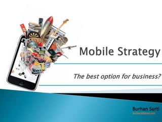 The best option for business?



                   Burhan Surti
                   burhan3@gmail.com
 