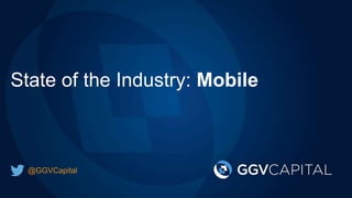 State of the Industry: Mobile 
@GGVCapital 
 