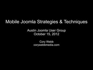 Mobile Joomla Strategies & Techniques
         Austin Joomla User Group
             October 15, 2012

                Cory Webb
            corywebbmedia.com
 