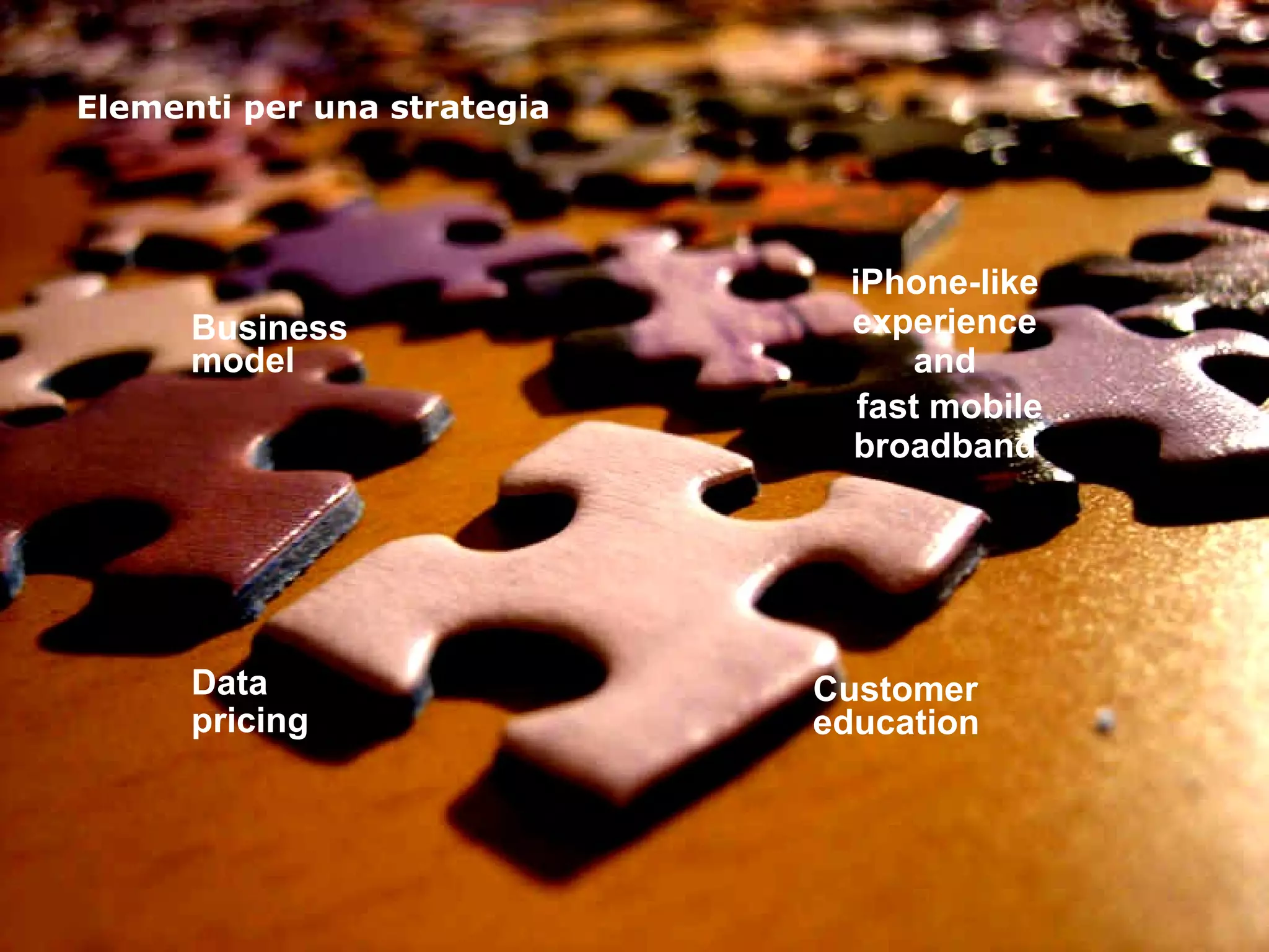 Elementi per una strategia Business model  iPhone-like  experience  and  fast mobile broadband  Customer education  Data pricing  