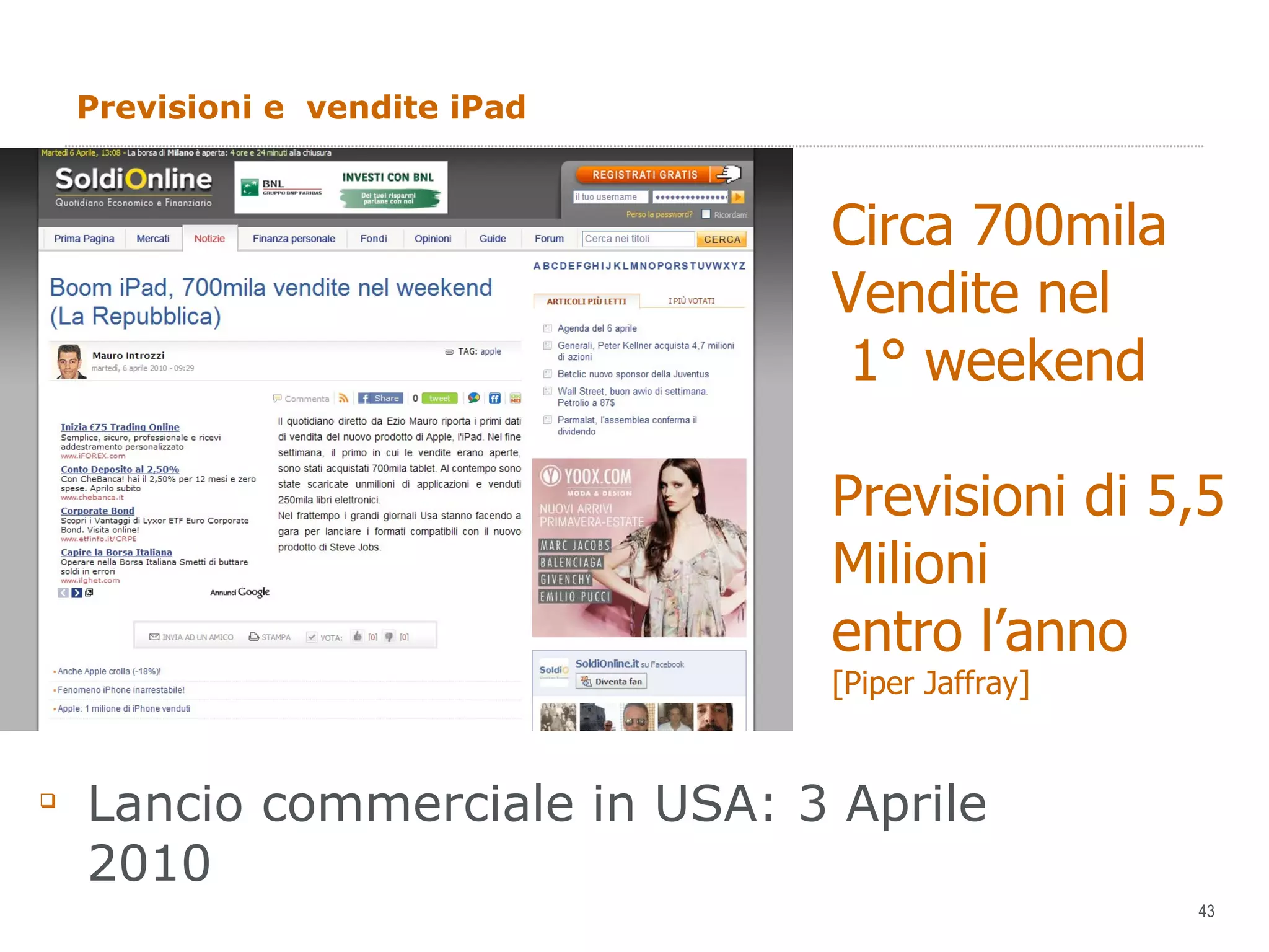 Previsioni e  vendite iPad Lancio commerciale in USA: 3 Aprile 2010 Circa 700mila Vendite nel 1° weekend Previsioni di 5,5 Milioni  entro l’anno [Piper Jaffray]  
