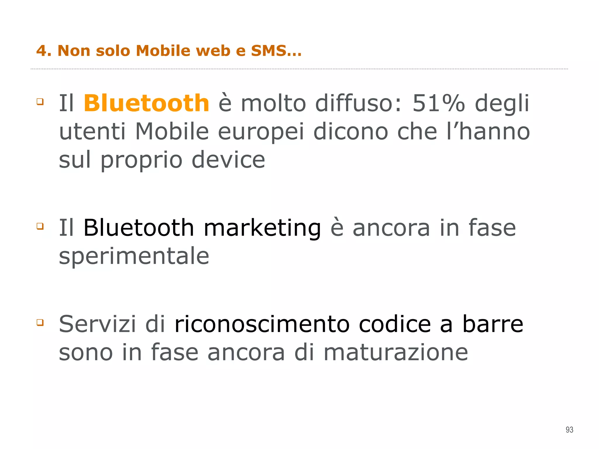 4. Non solo Mobile web e SMS… Il  Bluetooth  è molto diffuso: 51% degli utenti Mobile europei dicono che l’hanno sul proprio device Il  Bluetooth marketing  è ancora in fase sperimentale Servizi di  riconoscimento codice a barre  sono in fase ancora di maturazione 
