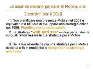 <ul><li>1. Non pianificare una presenza Mobile nel 2009 è equivalente a rifiutare di sviluppare una strategia online nel 1...