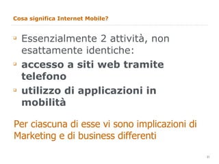 Cosa significa Internet Mobile? <ul><li>Essenzialmente 2 attività, non esattamente identiche: </li></ul><ul><li>accesso a ...