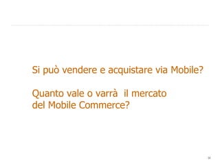Si può vendere e acquistare via Mobile? Quanto vale o varrà  il mercato  del Mobile Commerce? 