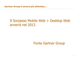 Gartner Group è ancora più ottimista... Il Sorpasso Mobile Web > Desktop Web avverrà nel 2013 Fonte Gartner Group 