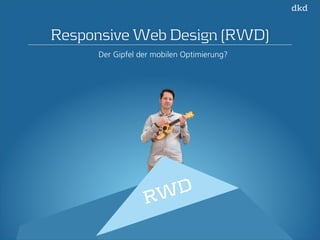 Responsive Web Design (RWD) 
Der Gipfel der mobilen Optimierung? 
RWD 
 
