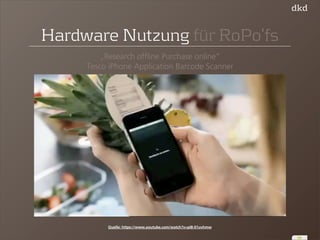 36 
Hardware Nutzung für RoPo‘fs 
„Research offline Purchase online“ 
Tesco iPhone Application Barcode Scanner 
Quelle: https://www.youtube.com/watch?v=pI8-01uvhmw 
 