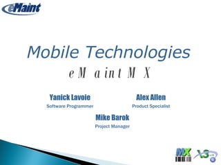 Yanick Lavoie Software Programmer Mobile Technologies   eMaint MX Alex Allen Product Specialist Mike Barok Project Manager 