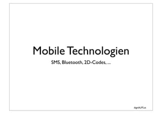 Mobile Technologien
   SMS, Bluetooth, 2D-Codes, ...




                                   digitALPS.at
 