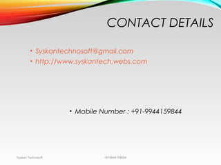 CONTACT DETAILS
• Syskantechnosoft@gmail.com
• http://www.syskantech.webs.com
• Mobile Number : +91-9944159844
Syskan Technosoft +919944159844
 