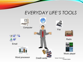EVERYDAY LIFE‘S TOOLS
Syskan Technosoft
+919944159844
Computer
Email
Fax
Radio
Music player
Word processor Credit cards
 
