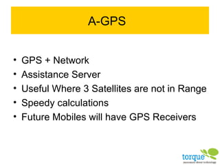 A-GPS GPS + Network Assistance Server Useful Where 3 Satellites are not in Range Speedy calculations Future Mobiles will have GPS Receivers 