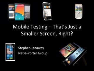 Mobile	
  Tes*ng	
  –	
  That’s	
  Just	
  a	
  
Smaller	
  Screen,	
  Right?	
  
Stephen	
  Janaway	
  
Net-­‐a-­‐Porter	
  Group	
  
 
