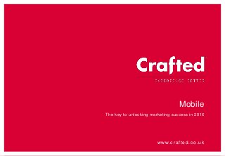 www.crafted.co.uk
Mobile
The key to unlocking marketing success in 2016
 