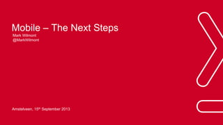 Mobile – The Next Steps
Mark Wilmont
@MarkWilmont

Amstelveen, 15th September 2013

 